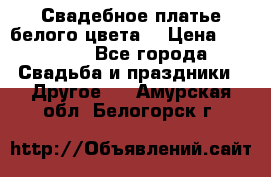 Свадебное платье белого цвета  › Цена ­ 10 000 - Все города Свадьба и праздники » Другое   . Амурская обл.,Белогорск г.